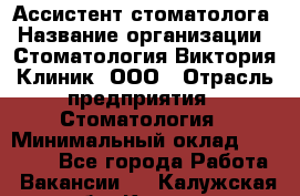 Ассистент стоматолога › Название организации ­ Стоматология Виктория Клиник, ООО › Отрасль предприятия ­ Стоматология › Минимальный оклад ­ 30 000 - Все города Работа » Вакансии   . Калужская обл.,Калуга г.